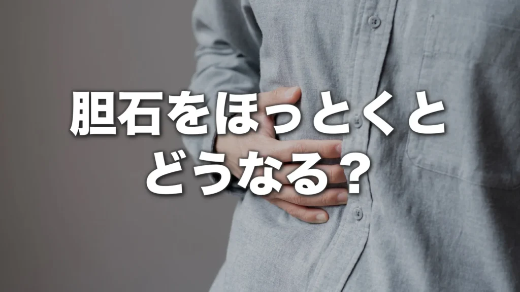 胆石をほっとくとどうなる？
